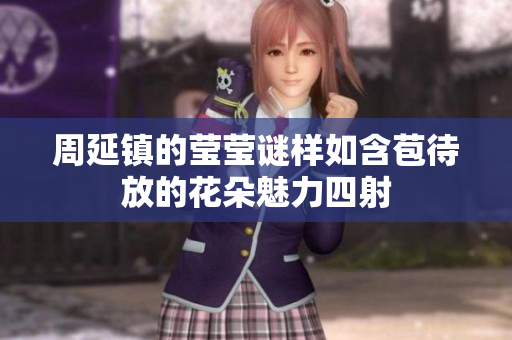 周延镇的莹莹谜样如含苞待放的花朵魅力四射