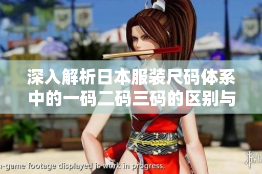 深入解析日本服装尺码体系中的一码二码三码的区别与选择