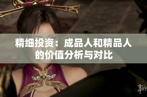 精细投资：成品人和精品人的价值分析与对比