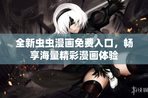 全新虫虫漫画免费入口，畅享海量精彩漫画体验