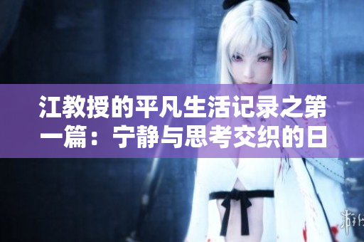 江教授的平凡生活记录之第一篇：宁静与思考交织的日常