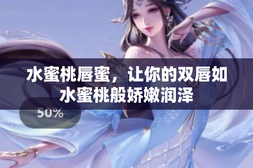 水蜜桃唇蜜，让你的双唇如水蜜桃般娇嫩润泽
