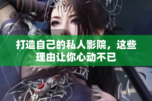 打造自己的私人影院，这些理由让你心动不已