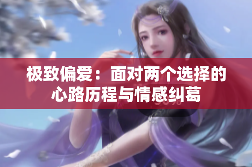 极致偏爱：面对两个选择的心路历程与情感纠葛