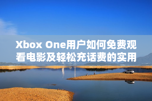 Xbox One用户如何免费观看电影及轻松充话费的实用攻略