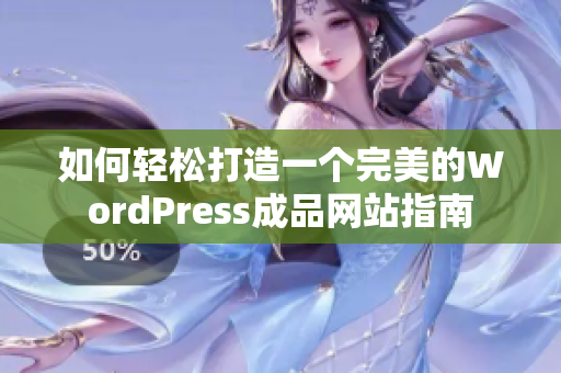 如何轻松打造一个完美的WordPress成品网站指南