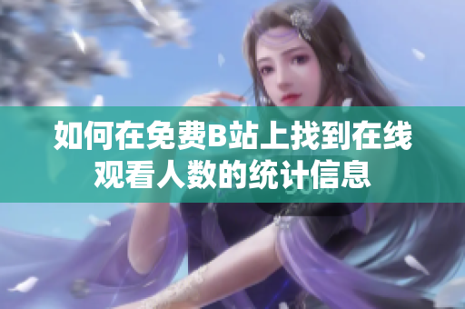 如何在免费B站上找到在线观看人数的统计信息