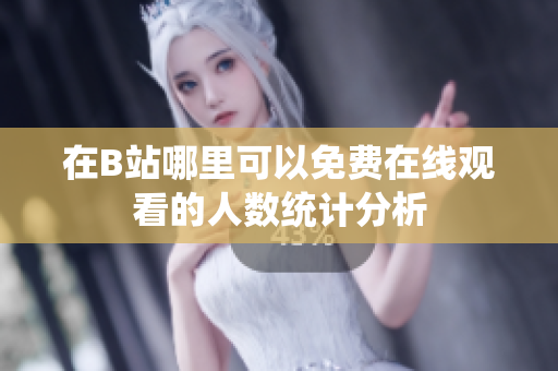 在B站哪里可以免费在线观看的人数统计分析
