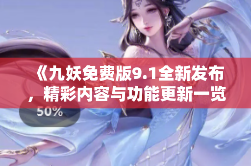 《九妖免费版9.1全新发布，精彩内容与功能更新一览》