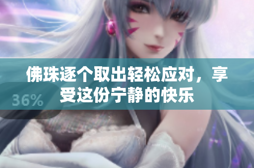 佛珠逐个取出轻松应对，享受这份宁静的快乐