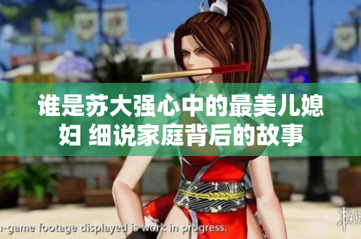 谁是苏大强心中的最美儿媳妇 细说家庭背后的故事