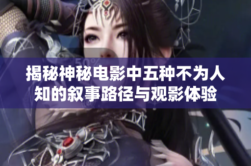 揭秘神秘电影中五种不为人知的叙事路径与观影体验