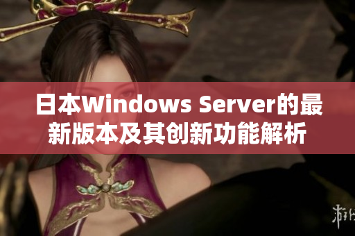 日本Windows Server的最新版本及其创新功能解析