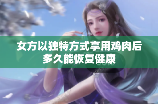 女方以独特方式享用鸡肉后多久能恢复健康