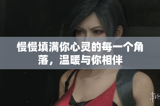 慢慢填满你心灵的每一个角落，温暖与你相伴
