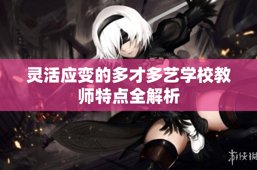 灵活应变的多才多艺学校教师特点全解析