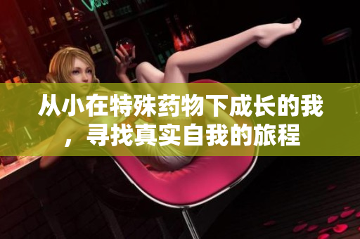 从小在特殊药物下成长的我，寻找真实自我的旅程