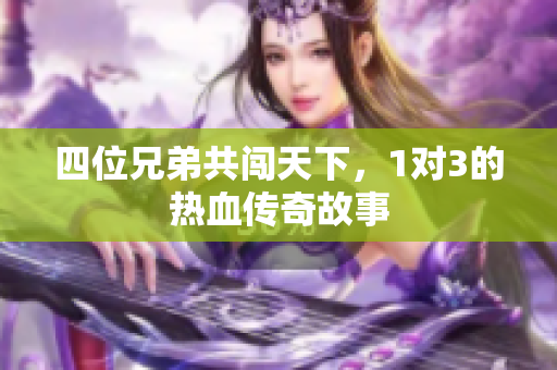 四位兄弟共闯天下，1对3的热血传奇故事
