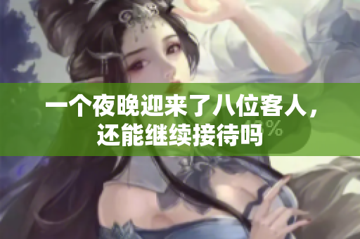 一个夜晚迎来了八位客人，还能继续接待吗