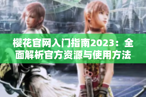 樱花官网入门指南2023：全面解析官方资源与使用方法