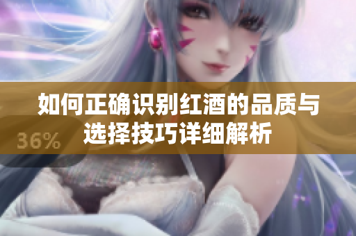 如何正确识别红酒的品质与选择技巧详细解析