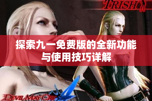 探索九一免费版的全新功能与使用技巧详解