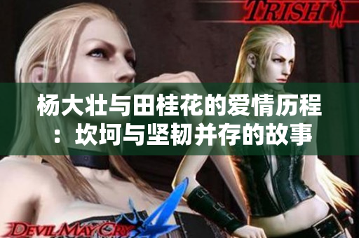 杨大壮与田桂花的爱情历程：坎坷与坚韧并存的故事