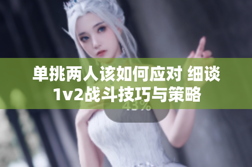 单挑两人该如何应对 细谈1v2战斗技巧与策略
