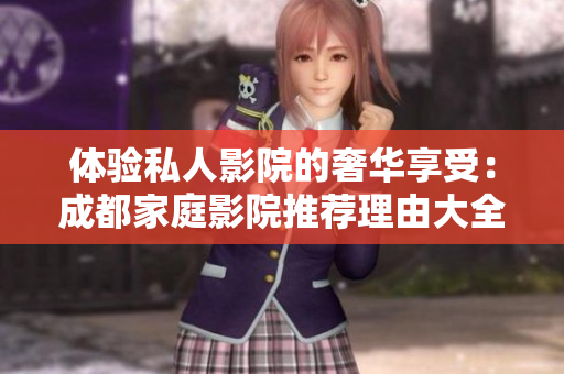体验私人影院的奢华享受：成都家庭影院推荐理由大全