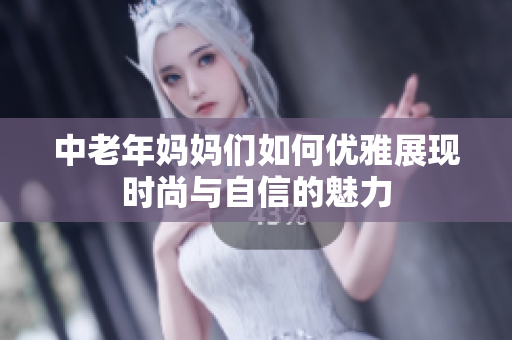 中老年妈妈们如何优雅展现时尚与自信的魅力
