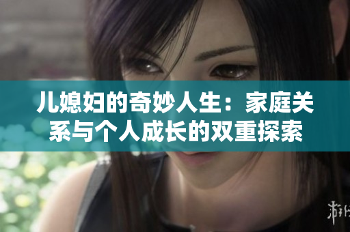儿媳妇的奇妙人生：家庭关系与个人成长的双重探索