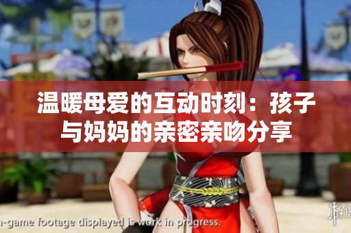 温暖母爱的互动时刻：孩子与妈妈的亲密亲吻分享