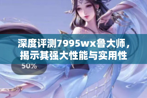 深度评测7995wx鲁大师，揭示其强大性能与实用性
