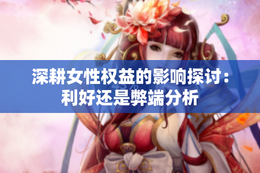 深耕女性权益的影响探讨：利好还是弊端分析