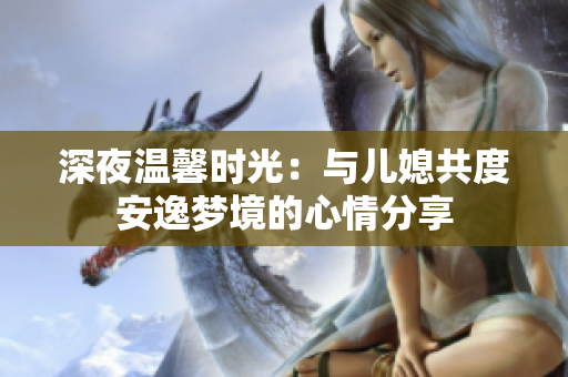 深夜温馨时光：与儿媳共度安逸梦境的心情分享