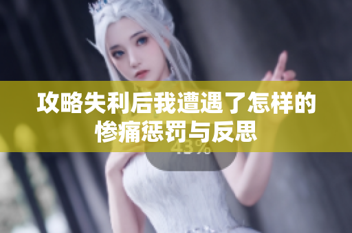 攻略失利后我遭遇了怎样的惨痛惩罚与反思