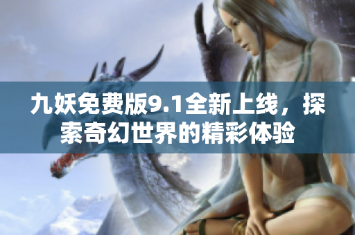 九妖免费版9.1全新上线，探索奇幻世界的精彩体验
