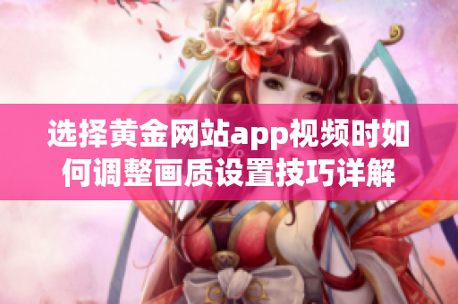 选择黄金网站app视频时如何调整画质设置技巧详解