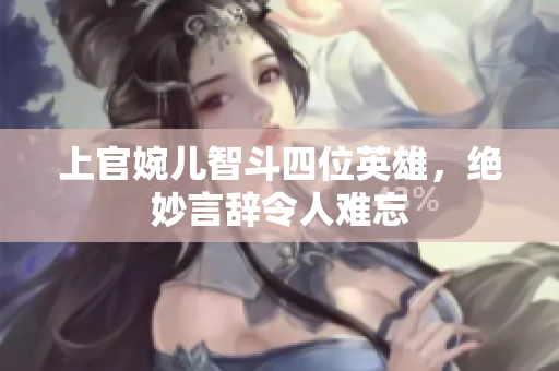 上官婉儿智斗四位英雄，绝妙言辞令人难忘