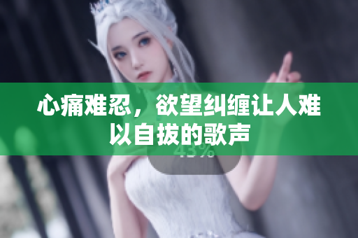 心痛难忍，欲望纠缠让人难以自拔的歌声