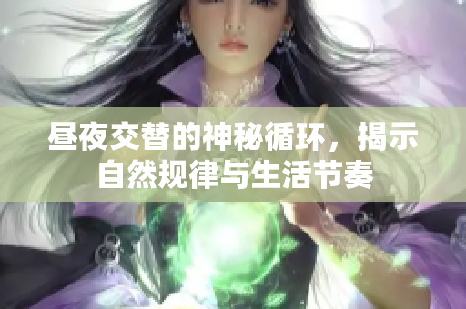 昼夜交替的神秘循环，揭示自然规律与生活节奏