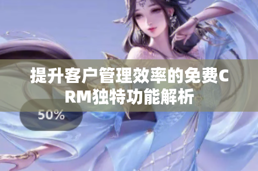 提升客户管理效率的免费CRM独特功能解析