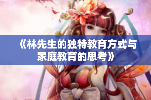 《林先生的独特教育方式与家庭教育的思考》