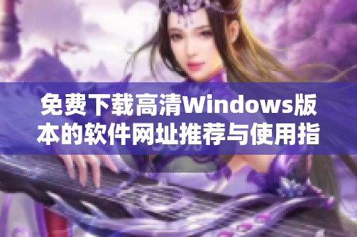 免费下载高清Windows版本的软件网址推荐与使用指南