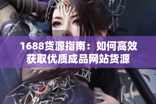 1688货源指南：如何高效获取优质成品网站货源