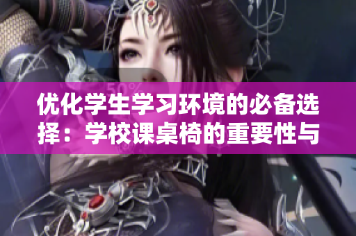 优化学生学习环境的必备选择：学校课桌椅的重要性与选购指南