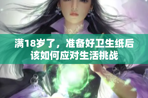 满18岁了，准备好卫生纸后该如何应对生活挑战