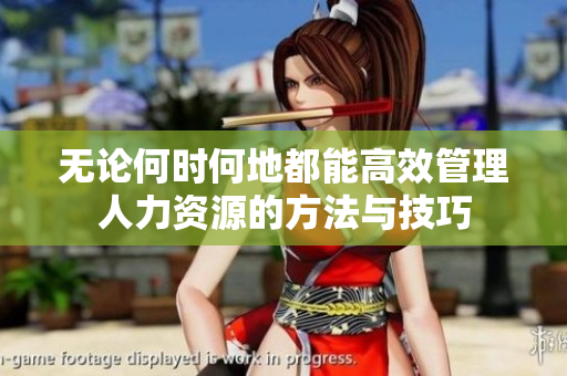 无论何时何地都能高效管理人力资源的方法与技巧
