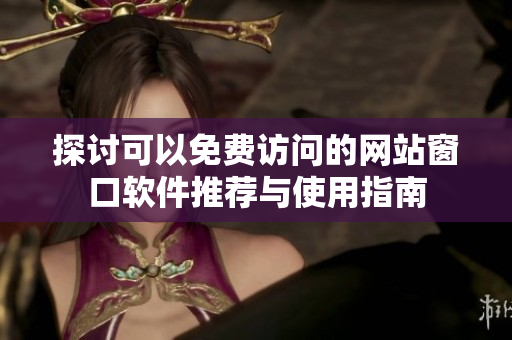 探讨可以免费访问的网站窗口软件推荐与使用指南