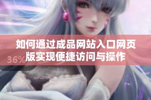 如何通过成品网站入口网页版实现便捷访问与操作